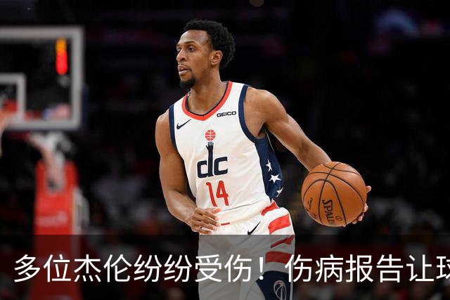 多位杰伦纷纷受伤！伤病报告让球员们紧张不已