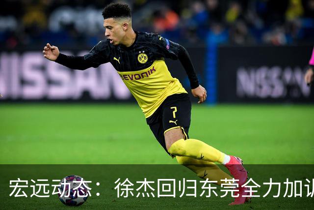 宏远动态：徐杰回归东莞全力加训，徐昕渴望归队，周鹏激励团队