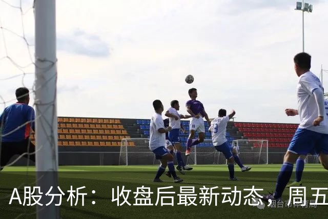 A股分析：收盘后最新动态，周五走势或将如此演绎